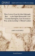 Cover: Three Letters from Sir John Dalrymple, Bart. ... to the Right Honourable Lord Viscount Barrington, Late Secretary at War, on His Lordship's Official Conduct - Gale Ecco, Print Editions
