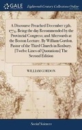 Cover: A Discourse Preached December 15th, 1774, Being the Day Recommended by the Provincial Congress; And Afterwards at the Boston Lecture. by William Gordon. Pastor of the Third Church in Roxbury. [twelve Lines of Quotations] the Second Edition - Gale Ecco, Print Editions