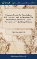 Cover: A Sermon, Preached at Haberdashers-Hall, November 30th, on Occasion of the Tremendous Earthquake at Lisbon, November 1. 1755. by Thomas Gibbons - Gale Ecco, Print Editions