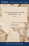 Cover: A Treatise of Agriculture. Vol.II. by Adam Dickson, ... of 2; Volume 2 - Gale Ecco, Print Editions