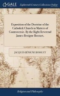 Cover: Exposition of the Doctrine of the Catholick Church in Matters of Controversie. by the Right Reverend James-Benigne Bossuet, - Gale Ecco, Print Editions