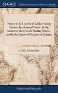 Cover: Prayers to Be Used by a Child or Young Person - By a Grown Person - By the Master or Mistress of a Sunday School - And by the Master of Mestress of a Family - Gale Ecco, Print Editions