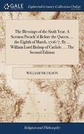Cover: The Blessings of the Sixth Year. a Sermon Preach'd Before the Queen, ... the Eighth of March, 1706/7. by ... William Lord Bishop of Carlisle. ... the Second Edition - Gale Ecco, Print Editions
