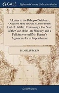 Cover: A Letter to the Bishop of Salisbury, Occasion'd by His Son's Letter to the Earl of Hallifax. Containing a Fair State of the Case of the Late Ministry, and a Full Answer to All Mr. Burnet's Arguments for an Impeachment - Gale Ecco, Print Editions