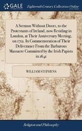 Cover: A Sermon Without Doors, to the Protestants of Ireland, Now Residing in London, at Their Anniversary Meeting, on 1712. in Commemoration of Their Deliverance from the Barbarous Massacre Committed by the Irish Papists in 1641 - Gale Ecco, Print Editions