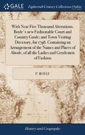 Cover: With Near Five Thousand Alterations. Boyle's New Fashionable Court and Country Guide; And Town Visiting Directory, for 1798. Containing an Arrangement of the Names and Places of Abode, of All the Ladies and Gentlemen of Fashion - Gale Ecco, Print Editions