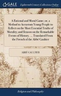 Cover: A Rational and Moral Game; Or, a Method to Accustom Young People to Reflect on the Most Essential Truths of Morality; And Reason on the Remarkable Events of History. ... Translated from the French of the Abbe Gaultier - Gale Ecco, Print Editions