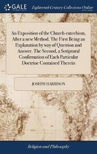 Enlarge image Cover: An Exposition of the Church-Catechism, After a New Method. the First Being an Explanation by Way of Question and Answer. the Second, a Scriptural Confirmation of Each Particular Doctrine Contained Therein - Gale Ecco, Print Editions