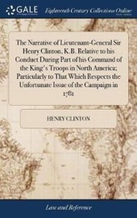 Enlarge image Cover: The Narrative of Lieutenant-General Sir Henry Clinton, K.B. Relative to His Conduct During Part of His Command of the King's Troops in North America; Particularly to That Which Respects the Unfortunate Issue of the Campaign in 1781 - Gale Ecco, Print Editions