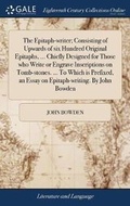 Cover: The Epitaph-writer; Consisting of Upwards of six Hundred Original Epitaphs, ... Chiefly Designed for Those who Write or Engrave Inscriptions on Tomb-stones. ... To Which is Prefixed, an Essay on Epitaph-writing. By John Bowden - Gale Ecco, Print Editions