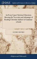 Cover: An Essay Upon Christian Education; Shewing the Necessity and Advantage of Reading Christian Authors in Grammar-Schools - Gale Ecco, Print Editions