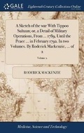 Cover: A Sketch of the War with Tippoo Sultaun; Or, a Detail of Military Operations, from ... 1789, Until the Peace ... in February 1792. in Two Volumes. by Roderick Mackenzie, ... of 2; Volume 2 - Gale Ecco, Print Editions