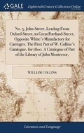 Cover: No. 5, John-Street, Leading from Oxford-Street, to Great Portland-Street, Opposite White's Manufactory for Carriages. the First Part of W. Collins's Catalogue, for 1800. a Catalogue of Part of the Library of John Montresor, - Gale Ecco, Print Editions