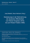 Cover: S&uuml;dosteuropa in der Wahrnehmung der deutschen &Ouml;ffentlichkeit vom Wiener Kongress (1815) bis zum Pariser Frieden (1856) - Peter Lang Verlag