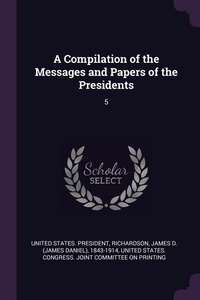 Enlarge image Cover: A Compilation of the Messages and Papers of the Presidents - Palala Press