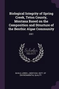 Enlarge image Cover: Biological Integrity of Spring Creek, Teton County, Montana Based on the Composition and Structure of the Benthic Algae Community - Palala Press