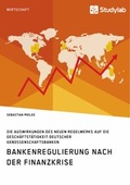 Cover: Bankenregulierung nach der Finanzkrise. Die Auswirkungen des neuen Regelwerks auf die Gesch&auml;ftst&auml;tigkeit deutscher Genossenschaftsbanken - Studylab