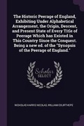 Cover: The Historic Peerage of England, Exhibiting Under Alphabetical Arrangement, the Origin, Descent, and Present State of Every Title of Peerage Which has Existed in This Country Since the Conquest. Being a new ed. of the Synopsis of the Peerage of England. - Palala Press