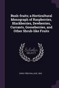 Cover: Bush-fruits; a Horticultural Monograph of Raspberries, Blackberries, Dewberries, Currants, Gooseberries, and Other Shrub-like Fruits - Palala Press