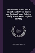 Cover: Desiderata Curiosa = or A Collection of Divers Scarce and Curious Pieces Relating Chiefly to Matters of English History - Palala Press