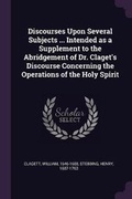 Cover: Discourses Upon Several Subjects ... Intended as a Supplement to the Abridgement of Dr. Claget's Discourse Concerning the Operations of the Holy Spirit - Palala Press