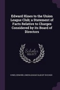 Cover: Edward Hines to the Union League Club; A Statement of Facts Relative to Charges Considered by Its Board of Directors - Palala Press