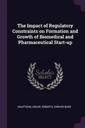 Cover: The Impact of Regulatory Constraints on Formation and Growth of Biomedical and Pharmaceutical Start-up - Palala Press