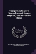 Cover: The Ipswich Sparrow (Ammodramus Princeps Maynard) and Its Summer Home - Palala Press