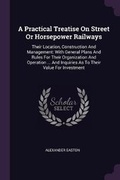 Cover: A Practical Treatise On Street Or Horsepower Railways - Palala Press