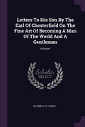 Cover: Letters To His Son By The Earl Of Chesterfield On The Fine Art Of Becoming A Man Of The World And A Gentleman; Volume I - Palala Press