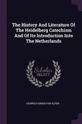Cover: The History And Literature Of The Heidelberg Catechism And Of Its Introduction Into The Netherlands - Palala Press