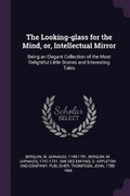 Cover: The Looking-glass for the Mind, or, Intellectual Mirror - Palala Press