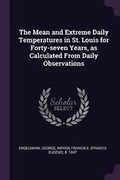 Cover: The Mean and Extreme Daily Temperatures in St. Louis for Forty-seven Years, as Calculated From Daily Observations - Palala Press