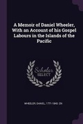 Cover: A Memoir of Daniel Wheeler, With an Account of his Gospel Labours in the Islands of the Pacific - Palala Press