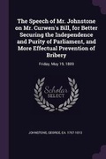 Cover: The Speech of Mr. Johnstone on Mr. Curwen's Bill, for Better Securing the Independence and Purity of Parliament, and More Effectual Prevention of Bribery - Palala Press
