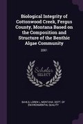 Cover: Biological Integrity of Cottonwood Creek, Fergus County, Montana Based on the Composition and Structure of the Benthic Algae Community - Palala Press