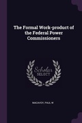 Cover: The Formal Work-product of the Federal Power Commissioners - Palala Press