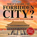 Cover: What's Inside the Forbidden City? Ancient History Books for Kids Children's Ancient History - Professor Beaver