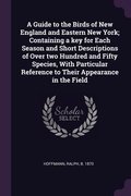 Cover: A Guide to the Birds of New England and Eastern New York; Containing a key for Each Season and Short Descriptions of Over two Hundred and Fifty Species, With Particular Reference to Their Appearance in the Field - Palala Press