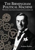 Cover: The Birmingham Political Machine: Winning elections for Joseph Chamberlain - West Midlands History Limited