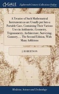 Cover: A Treatise of Such Mathematical Instruments as Are Usually Put Into a Portable Case, Containing Their Various Uses in Arithmetic, Geometry, Trigonometry, Architecture, Surveying, Gunnery, ... the Second Edition, with Many Additions - Gale Ecco, Print Editions