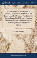 Cover: For the Benefit of Six Orphans. a Funeral Discourse on the Death of Mr. John How, Who Departed This Life 1767; (Having Buried His Wife But a Fortnight Before) and Hath Left Behind Him Six Children Quite Destitute Second Edition - Gale Ecco, Print Editions
