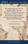 Cover: The Edinburgh History of the Late Rebellion, MDCCXLV and MDCCXLVI. With the Manifestoes of the Pretender and his son. Also the Journal of the Young Chevalier's Expedition Into England, as Written by Himself. The Fourth Edition - Gale Ecco, Print Editions