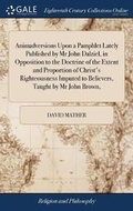 Cover: Animadversions Upon a Pamphlet Lately Published by MR John Dalziel, in Opposition to the Doctrine of the Extent and Proportion of Christ's Righteousness Imputed to Believers, Taught by MR John Brown, - Gale Ecco, Print Editions