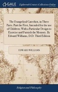Cover: The Evangelical Catechist, in Three Parts. Part the First, Intended for the Use of Children; With a Particular Design to Exercise and Furnish the Memory. by Edward Williams, D.D. Third Edition - Gale Ecco, Print Editions