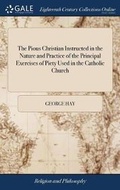 Cover: The Pious Christian Instructed in the Nature and Practice of the Principal Exercises of Piety Used in the Catholic Church - Gale Ecco, Print Editions