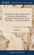 Cover: A Pastoral Letter from a Minister to His Parishioners; Being an Earnest Exhortation to Them, to Take Care of Their Souls; ... the Fifteenth Edition - Gale Ecco, Print Editions