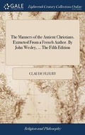 Cover: The Manners of the Antient Christians. Extracted from a French Author. by John Wesley, ... the Fifth Edition - Gale Ecco, Print Editions