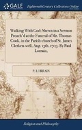 Cover: Walking with God; Shewn in a Sermon Preach'd at the Funeral of Mr. Thomas Cook, in the Parish-Church of St. James Clerken-Well, Aug. 13th, 1703. by Paul Lorrain, - Gale Ecco, Print Editions