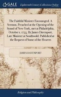 Cover: The Faithful Minister Encouraged. A Sermon, Preached at the Opening of the Synod of New-York, met at Philadelphia, October 1. 1755. By James Davenport, Late Minister at Southwold. Published at the Request of Some of the Hearers - Gale Ecco, Print Editions